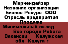 Мерчендайзер › Название организации ­ Бизнес Ресурс, ООО › Отрасль предприятия ­ Продажи › Минимальный оклад ­ 30 000 - Все города Работа » Вакансии   . Калужская обл.,Калуга г.